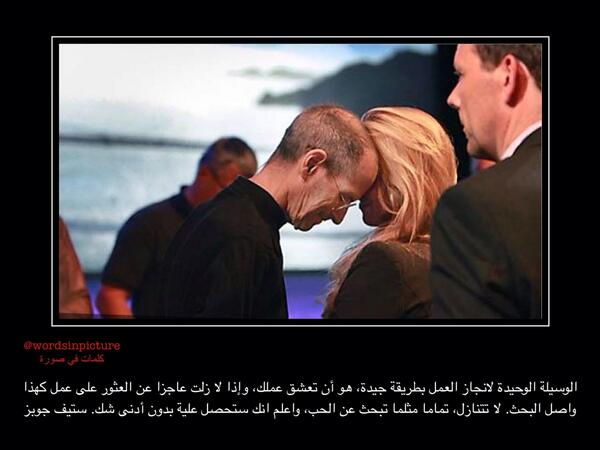 الوسيلة الوحيدة لانجاز العمل بطريقة جيدة، هو أن تعشق عملك، وإذا لا زلت عاجزا عن العثور على عمل كهذا واصل البحث...