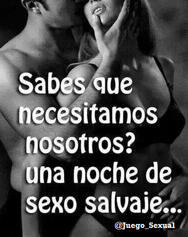 Sabes que necesitamos nosotros?.....una noche de sexo salvaje. 