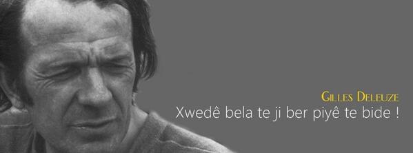 Xwedê bela te ji ber piyê te bide ! 

Gilles Deleuze