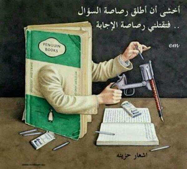 اخشئ ان اطلق رصاصة السوال فتقتلني رصاصة الاجابة……..