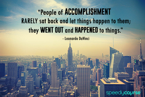 SpeedyCourse's tweet photo. "...people of accomplishment rarely sat back and let things happen to them; they went out and happened to things." http://t.co/a8COx2Zcko