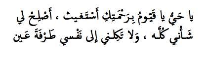 يا حي يا قيوم برحمتك أستغيث أصلح لي شأني كُلهُ
 ولا تكلني إلى نفسي طرفة عين .