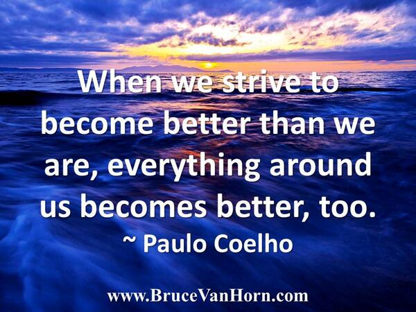 BruceVH's tweet image. When we strive to become better than we are, everything around us becomes better, too. ~ Paulo Coelho #LifeCoaching