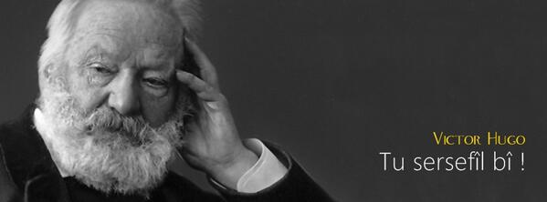 Tu sersefîl bî !  

 Victor Hugo