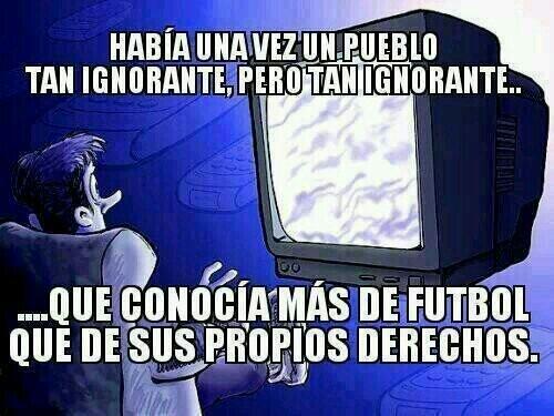 BasuraDeEstado's tweet photo. Había una vez un pueblo tan ignorante pero tan ignorante... que conocía más de fútbol que de sus propios derechos... http://t.co/WfHutX2WXi