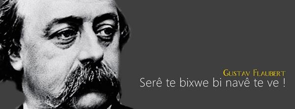 Serê te bixwe bi navê te ve !  

Gustav Flaubert