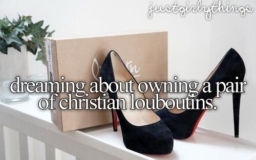 Dreaming about owning a pair of christian louboutins.