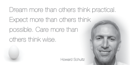 "Dream more than others think practical. Expect more than others think possible. Care more than others think wise."