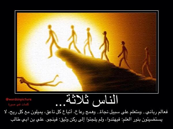 الناس ثلاثة: فعالم رباني.. ومتعلم على سبيل نجاة.. وهمج رعاع، أتباع كل ناعق، يميلون مع كل ريح، لا يستضيئون بنور العلم.