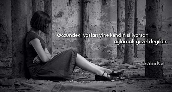 Gözündeki yaşları yine kendin siliyorsan, ağlamak güzel değildir.