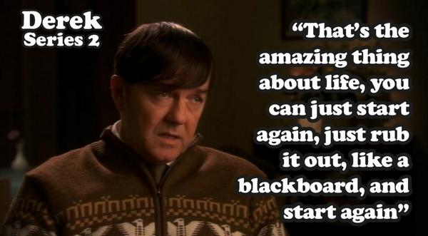 DerekTVShow's tweet photo. "That's the amazing thing about life, you can just start again, just rub it out, like a blackboard, and start again" http://t.co/AAc2dz22V7
