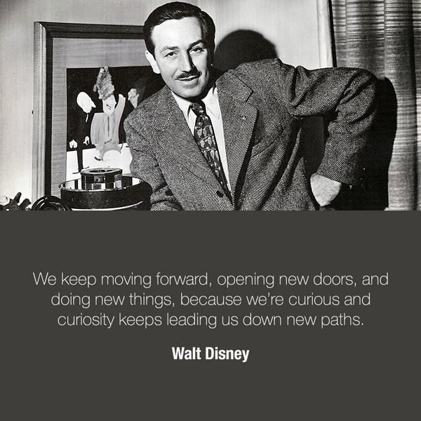 We keep moving forward, opening new doors, and doing new things, because we’re curious — Walt Disney
