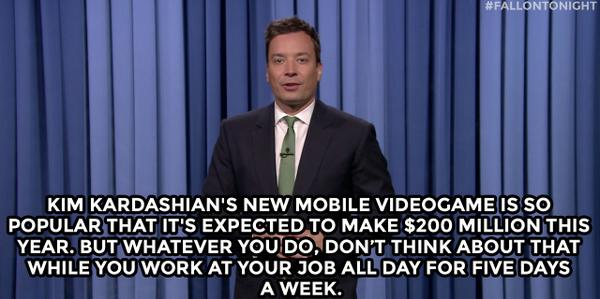 FallonTonight's tweet photo. "Kim Kardashian's new mobile video game is so popular that it's expected to make $200 mill.." https://t.co/OkC1EsRA2Z http://t.co/lzBsroM5N0