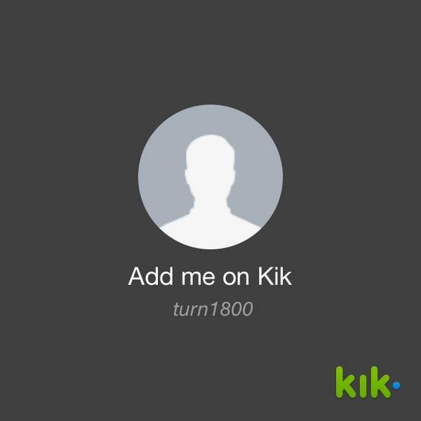 Hey! I'm on Kik - my username is 'turn1800' kik.me/turn1800