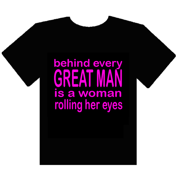 TeesQueen's tweet photo. T shirt quote of the day 'behind every great man, is a woman rolling her eyes' http://t.co/mMYg9AKC7X