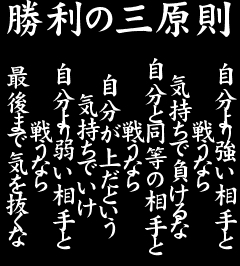 かきみ ゆうま Na Twitteru 勝利の三原則 自分より強い相手と戦うなら気持ちで負けるな 自分と同等の相手と戦うなら自分が上だという気持ちでいけ 自分より弱い相手と戦うなら最後まで気を抜くな Http T Co Cjroqqpi1o