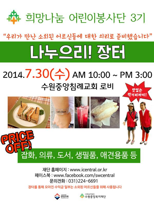 2014 희망나눔어린이봉사단 3기가 소외된 어르신들을 위한 나눔장터를 진행합니다. "나누으리 장터"에 오셔서 나눔에 동참해 주세요. 
일시:7.30(수) AM10:00-PM3:00
장소:수원중앙침례교회 로비