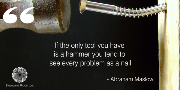 If the only tool you have is a hammer you tend to see every problem as a nail • Abraham Maslow