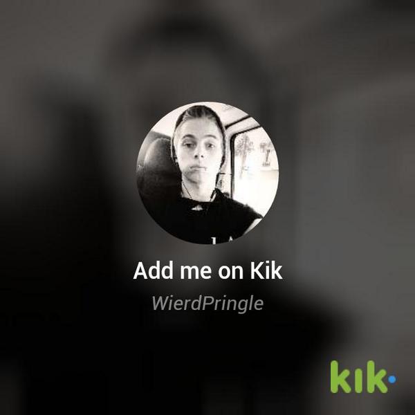 my username is 'WierdPringle' kik.me/WierdPringle
