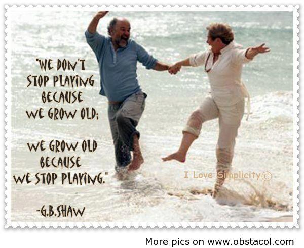 George Bernard Shaw - We don't stop playing because we