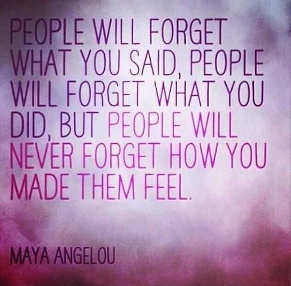 What do you think about life. People will forget what you said, people will forget what you did, but people will never forget how you made them feel.". Maya Angelou quote. What the people will say. Wise quotes about Life.