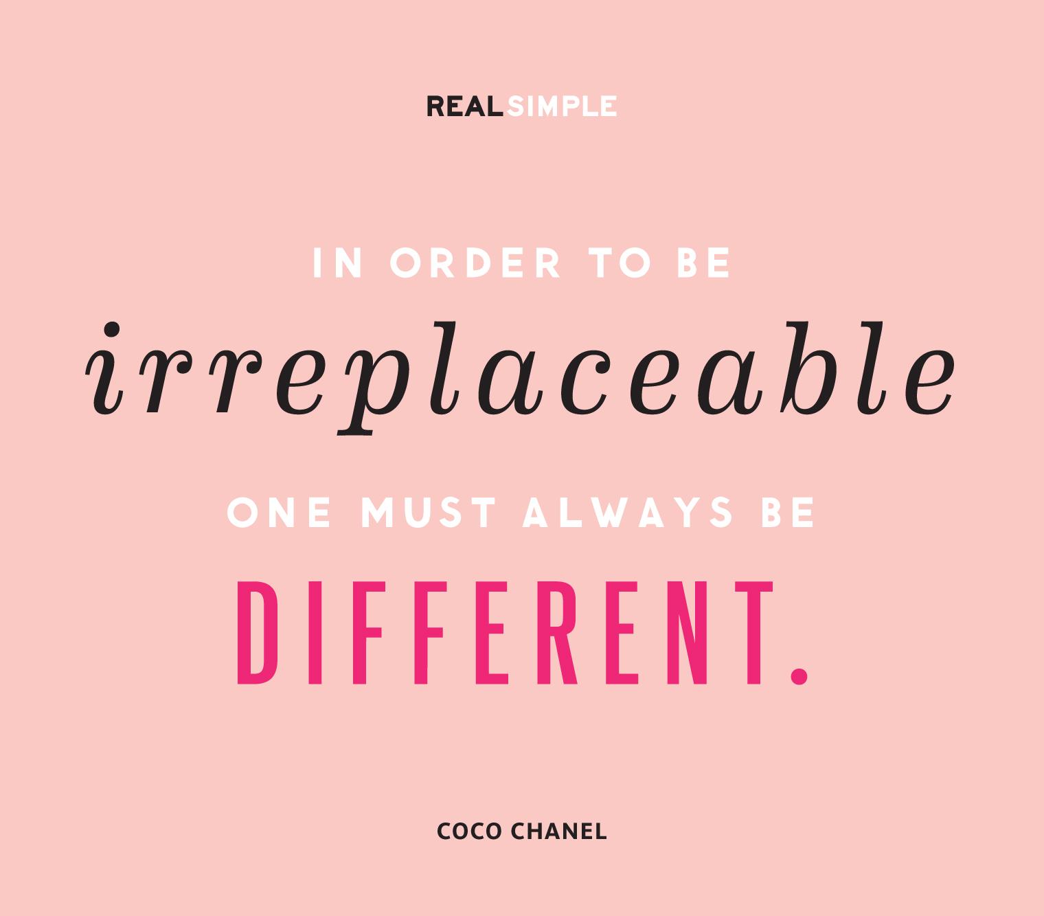 In order to be irreplaceable one must always be different