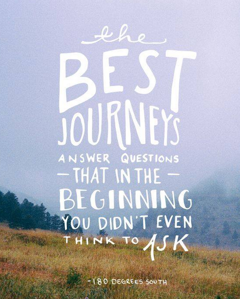 "The best journeys answer questions..."
