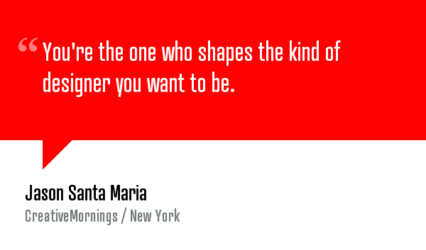 "You're the one who shapes the kind of designer you want to be."— <a href="/JasonSantaMaria/">Jason Santa Maria</a> (bit.ly/1tV5cT4)