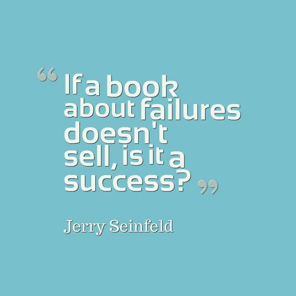 dragonflytrans's tweet image. Jerry Sinefeld posed the following question:  "If a book about  failures doesnt sell, is it a success?"  What's your