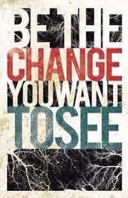 You wanna see change .... Then Be the change!!!