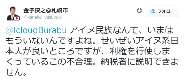 「アイヌ民族なんて、いまはもういないんですよね」（金子快之　2014年8月11日自身のTwitter　自民党・札幌市議）