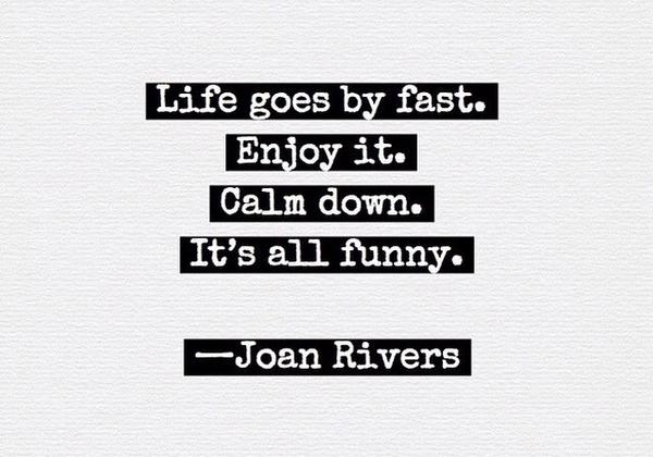 joyacousin's tweet image. Life goes by fast. Enjoy it. Calm down. It's all funny. 

— Joan Rivers

#JoanRivers #RIPJoanRivers