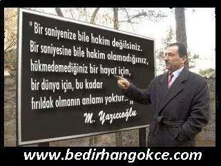 .../
 Hükmedemediğimiz bir hayat için,
 Bir dünya için, 
 Bu kadar fırıldak olmanın anlamı yoktur... 

M.Yazıcıoğlu
.