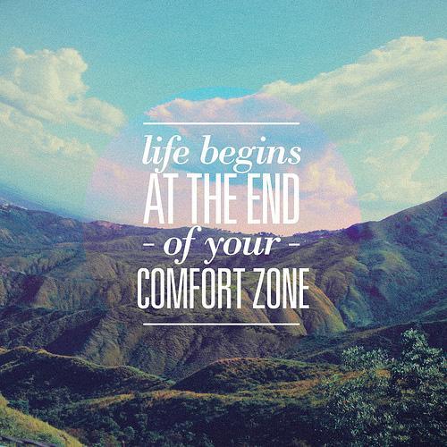 Life begins at the end of your comfort zone!
