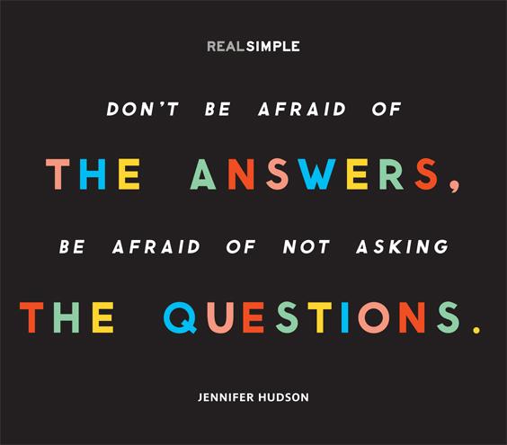 "Don t be afraid of the answers. Be afraid of not asking the questions." Jennifer Hudson. Happy birthday, 