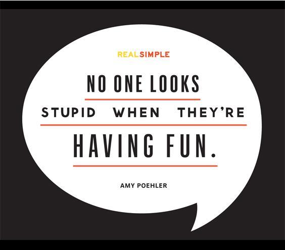 "No one looks stupid when theyre having fun." Amy Poehler. Happy birthday, 