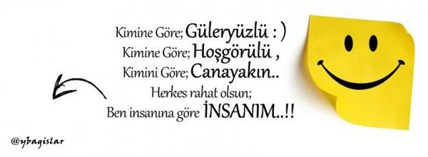 Kimine göre;Güleryüzlü, Kimine göre hoşgörülü, kimine göre canayakın. Herkes rahat olsun; Ben insanına göre İNSANIM.!