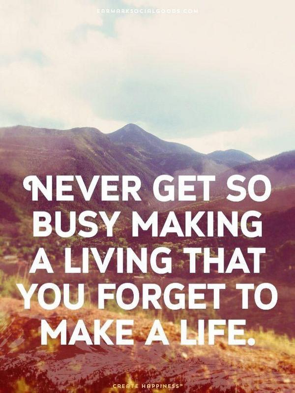 Never Get So Busy Making A Living Twitter 上的Action For Happiness："Never Get So Busy Making A Living That You  Forget To Make A Life Http://T.co/Izexn0D28Q" / Twitter