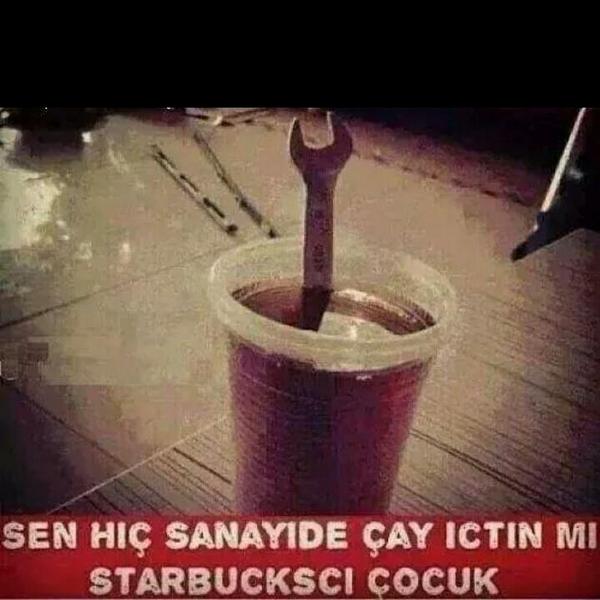 Sen hiç sanayide çay içtin mi? 
Starbucksci çocuk! !!!