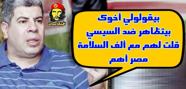 شوبير بيقولولي أخوك بيتظاهر ضد السيسي قلت لهم مع ألف السلامة مصر أهم