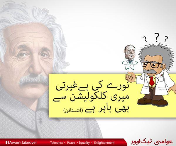 naseersidra's tweet photo. ﺟﻨﺎﺏ ﻣﺤﺘﺮﻡ ﺁﺋﻨﺴﭩﺎﺋﻦ ﺻﺎﺣﺐ, ﻧﻮﺭﮮ ﮐﮯ ﺳﭙﻮﺭﭨﺮﺯ ﮐﻮ ﺑﮭﯽ ﺍﺱ ﻣﯿﮟ ﺷﺎﻣﻞﺳﻤﺠﮭﯿﮟ :-)
#AwamiTakeover #NawazUtaroPakSanwaro #PAT http://t.co/sIWveFj619
