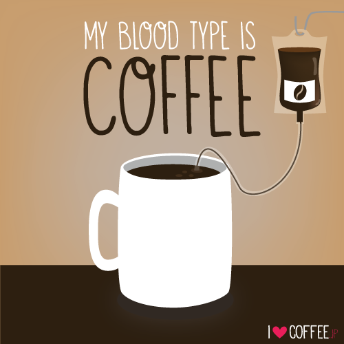 FYI: Today is a perfect day to state this. "My blood type is coffee"