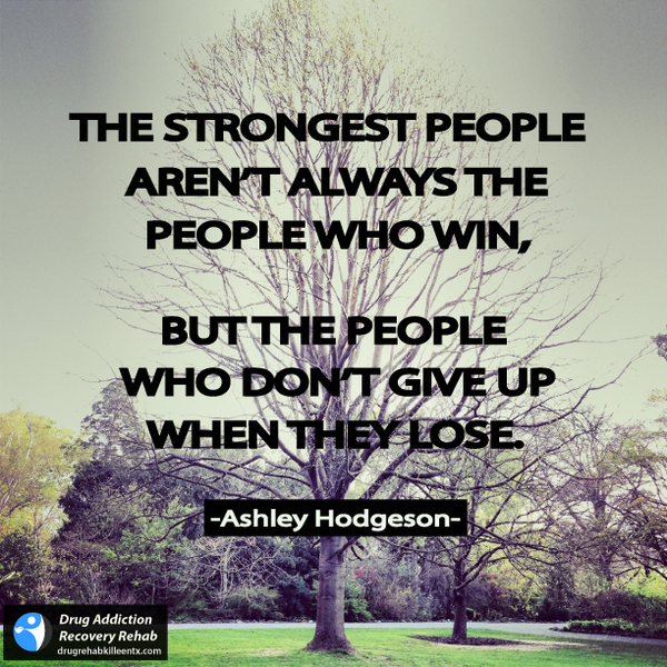 The strongest people are the people who don't give up when they lose. Be an example. Never give up on your recovery.