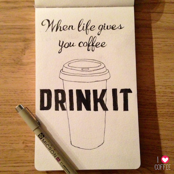 When life gives you coffee...DRINK IT.