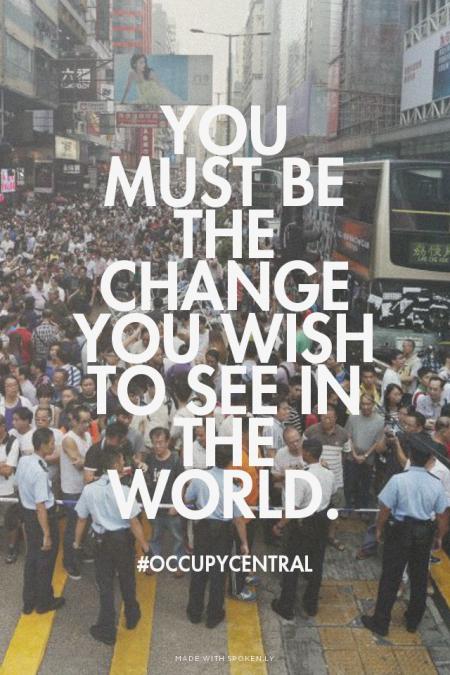 Spokenly's tweet photo. You must be the change you wish to see in the world. - #occupycentral | Made with http://t.co/q1LH7G8Sf8 http://t.co/STUAVsiNB9