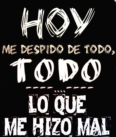 Hoy me despido de todo, todo lo que me hizo mal