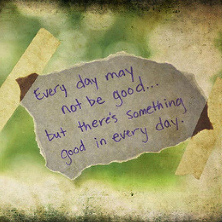 Every day may not be good... but there's something good in every day.