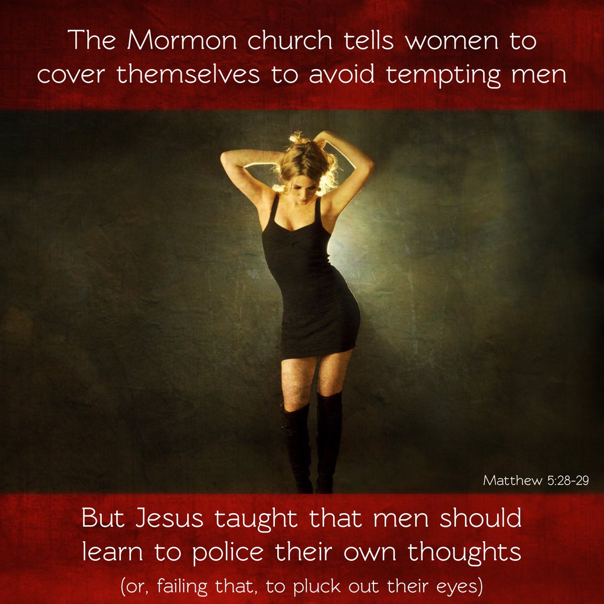 Unlike the Mormon church, Jesus refused to enforce a dress code or promote rape culture. He didn't blame women for men's lustful thoughts.