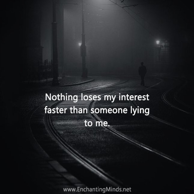 Nothing loses my interest faster than somebody lying to me.