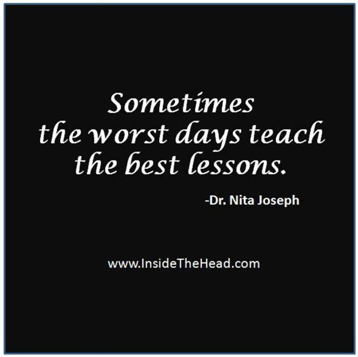 I don't really have "bad days" anymore. The ones that are difficult just provide opportunities to grow.

(Found at: bit.ly/2poTZlD)